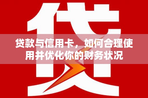 临桂贷款与信用卡，如何合理使用并优化你的财务状况