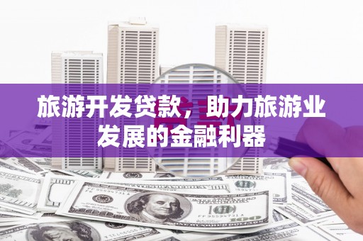 临桂旅游开发贷款，助力旅游业发展的金融利器