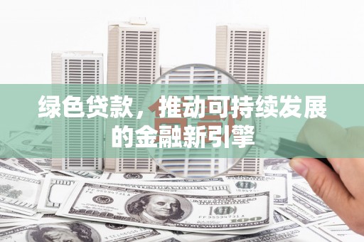 临桂绿色贷款，推动可持续发展的金融新引擎
