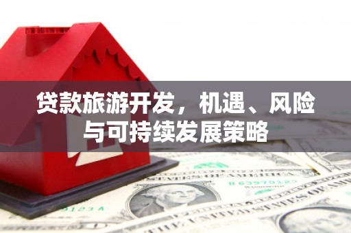 临桂贷款旅游开发，机遇、风险与可持续发展策略