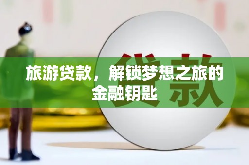 临桂旅游贷款，解锁梦想之旅的金融钥匙