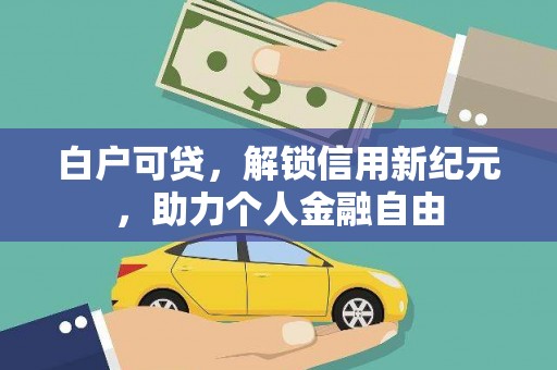 临桂白户可贷，解锁信用新纪元，助力个人金融自由