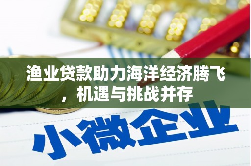 临桂渔业贷款助力海洋经济腾飞，机遇与挑战并存