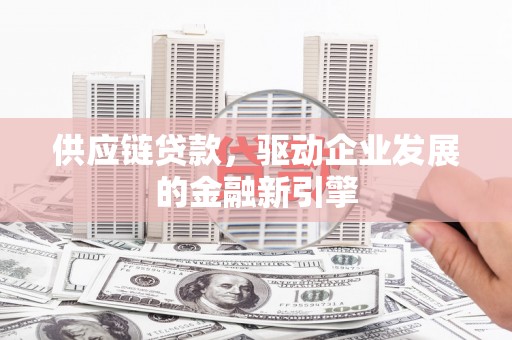 临桂供应链贷款，驱动企业发展的金融新引擎