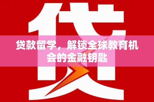 临桂贷款留学，解锁全球教育机会的金融钥匙