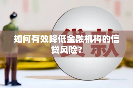 临桂如何有效降低金融机构的信贷风险？