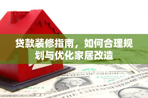 临桂贷款装修指南，如何合理规划与优化家居改造