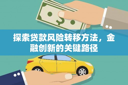 临桂探索贷款风险转移方法，金融创新的关键路径