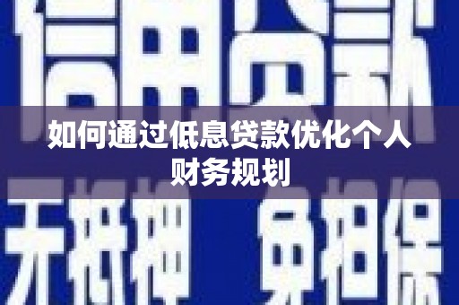 临桂如何通过低息贷款优化个人财务规划