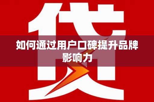 临桂如何通过用户口碑提升品牌影响力