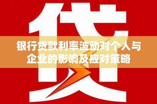 临桂银行贷款利率波动对个人与企业的影响及应对策略