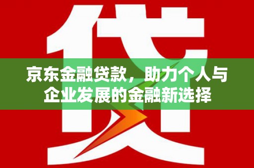 临桂京东金融贷款，助力个人与企业发展的金融新选择