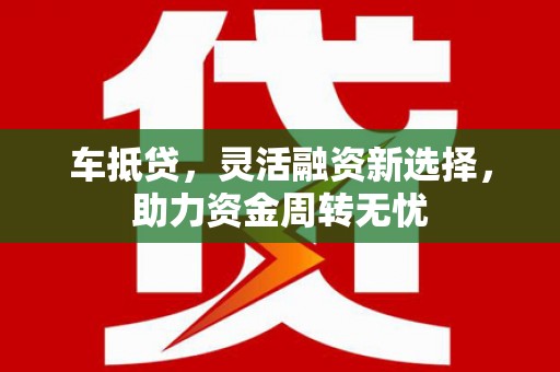 临桂车抵贷，灵活融资新选择，助力资金周转无忧