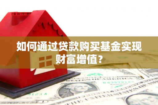临桂如何通过贷款购买基金实现财富增值？