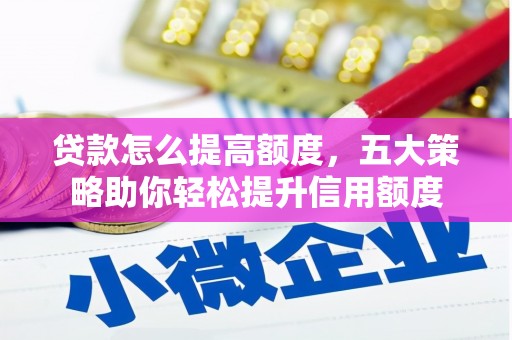 临桂贷款怎么提高额度，五大策略助你轻松提升信用额度