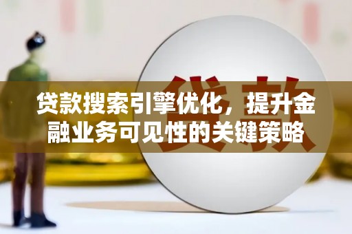 临桂贷款搜索引擎优化，提升金融业务可见性的关键策略