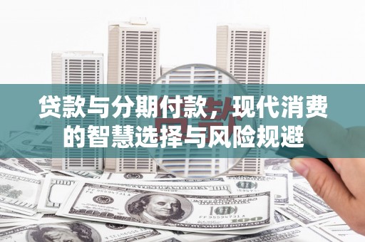 临桂贷款与分期付款，现代消费的智慧选择与风险规避