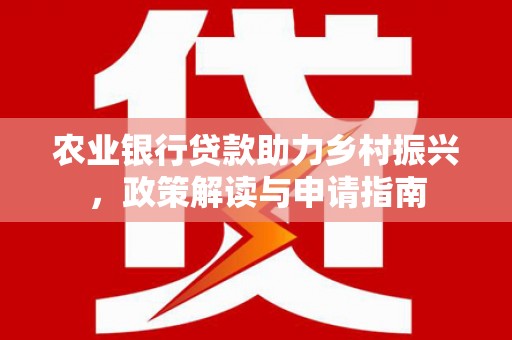 临桂农业银行贷款助力乡村振兴，政策解读与申请指南