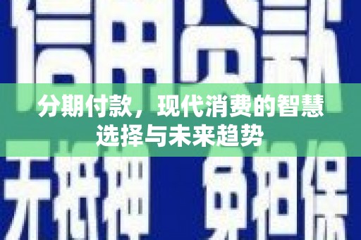 临桂分期付款，现代消费的智慧选择与未来趋势