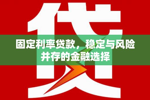 临桂固定利率贷款，稳定与风险并存的金融选择