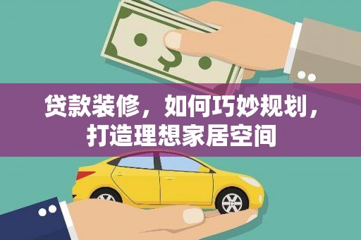 临桂贷款装修，如何巧妙规划，打造理想家居空间