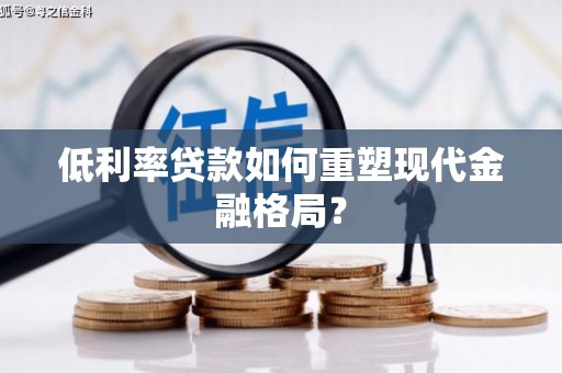 临桂低利率贷款如何重塑现代金融格局？