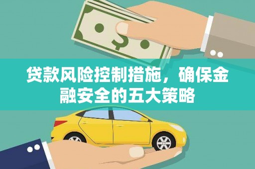 临桂贷款风险控制措施，确保金融安全的五大策略