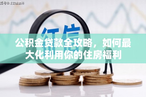 临桂公积金贷款全攻略，如何最大化利用你的住房福利
