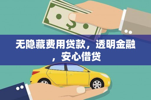 临桂无隐藏费用贷款，透明金融，安心借贷