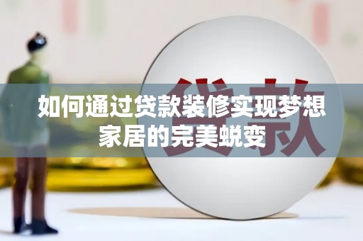临桂如何通过贷款装修实现梦想家居的完美蜕变