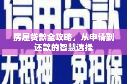 临桂房屋贷款全攻略，从申请到还款的智慧选择