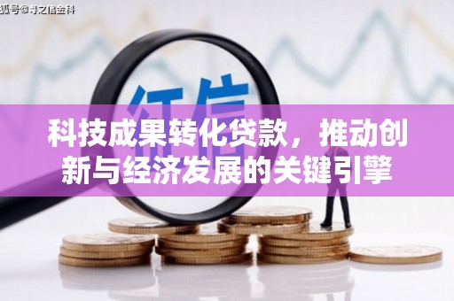 临桂科技成果转化贷款，推动创新与经济发展的关键引擎