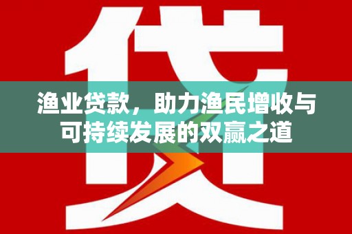 临桂渔业贷款，助力渔民增收与可持续发展的双赢之道