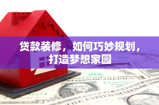 临桂贷款装修，如何巧妙规划，打造梦想家园