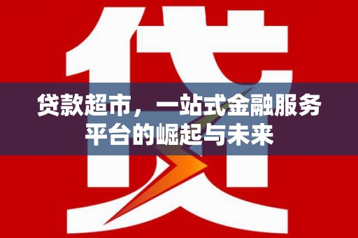 临桂贷款超市，一站式金融服务平台的崛起与未来