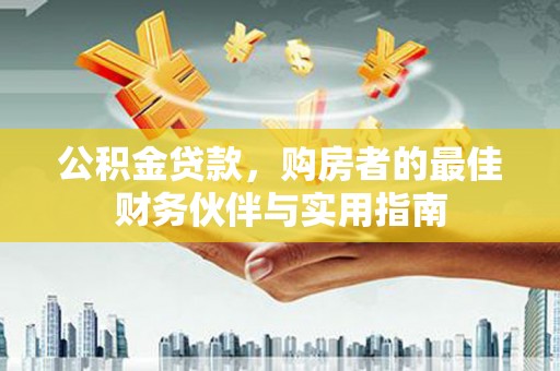 临桂公积金贷款，购房者的最佳财务伙伴与实用指南