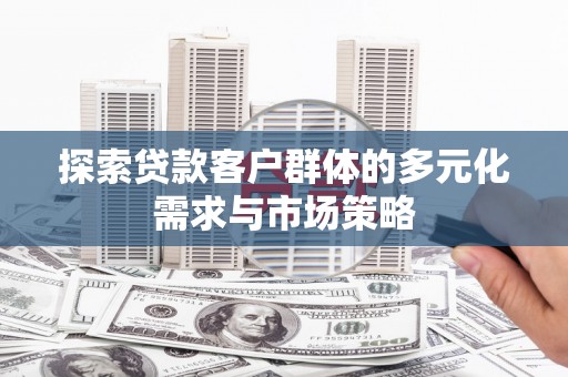 临桂探索贷款客户群体的多元化需求与市场策略