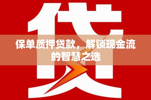 临桂保单质押贷款，解锁现金流的智慧之选