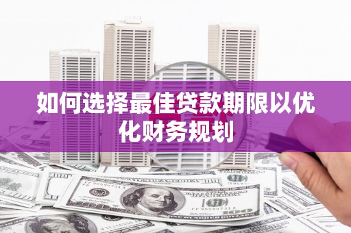 临桂如何选择最佳贷款期限以优化财务规划