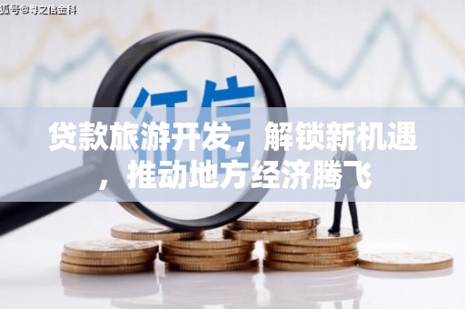临桂贷款旅游开发，解锁新机遇，推动地方经济腾飞