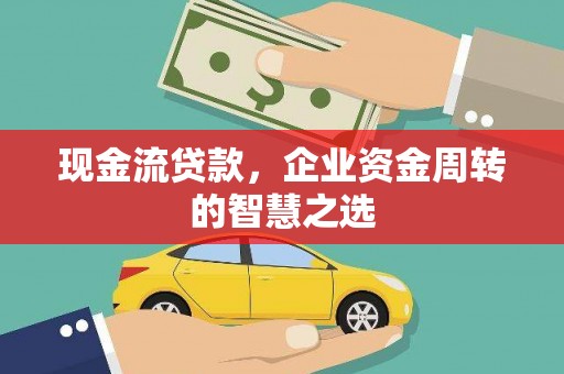 临桂现金流贷款，企业资金周转的智慧之选