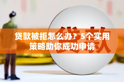 临桂贷款被拒怎么办？5个实用策略助你成功申请