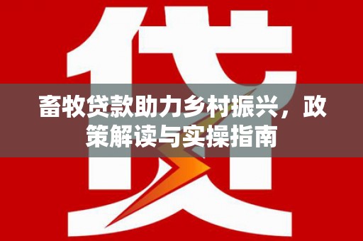 临桂畜牧贷款助力乡村振兴，政策解读与实操指南