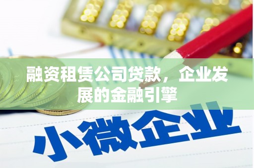 临桂融资租赁公司贷款，企业发展的金融引擎