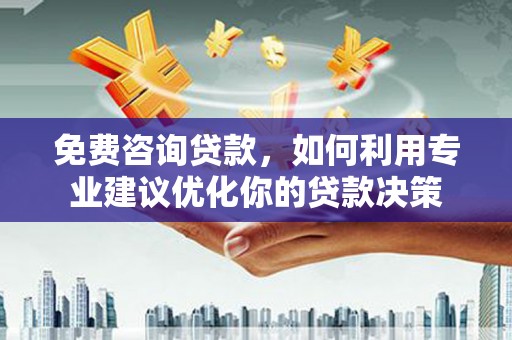 临桂免费咨询贷款，如何利用专业建议优化你的贷款决策