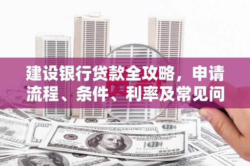 临桂建设银行贷款全攻略，申请流程、条件、利率及常见问题解答